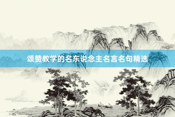 颂赞教学的名东说念主名言名句精选
