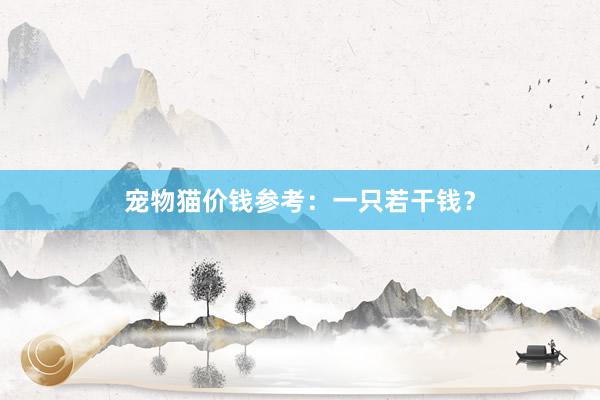 宠物猫价钱参考:一只若干钱?